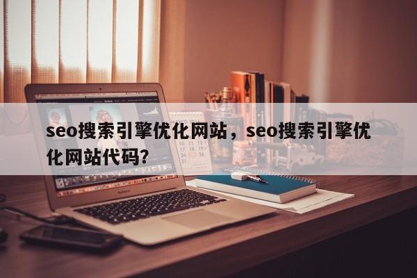 seo搜索引擎优化网站，seo搜索引擎优化网站代码？